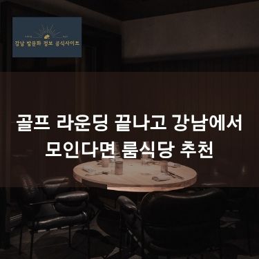 골프 라운딩 끝나고 강남에서 모인다면 룸식당 추천