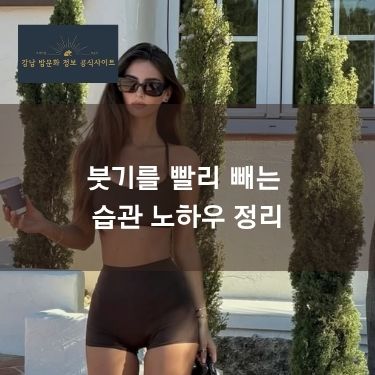 붓기를 빨리 빼는 습관 노하우 정리